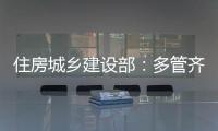 住房城乡建设部：多管齐下	，更大力度推动房地产市场止跌回稳