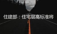 住建部：住宅层高标准将调整为不低于3米