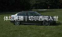 体坛联播｜切尔西闯入世俱杯决赛�，中国女足今日亮相东亚杯