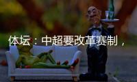 体坛
�：中超要改革赛制�，提高比赛节奏，否则国足实力还会滑落