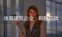体育建筑企业	：积极应战重获发展