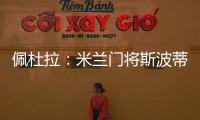 佩杜拉�：米兰门将斯波蒂耶洛将和亚特兰大签3+1合同，年薪130万欧