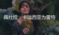 佩杜拉	：卡迪西亚为雷特吉报价5300万欧，亚特兰大拒绝&要6000万