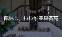 佩林卡：拉拉维亚具备高球商	
，湖人篮球发展计划将很好地打磨他的能力