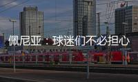 佩尼亚：球迷们不必担心我的伤病�	
，我的身体已100%恢复健康