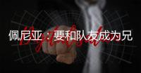 佩尼亚：要和队友成为兄弟
	，我的到来可以提升球队整体的速度