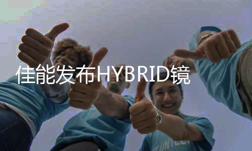 HYBRID镜头家族阵营已达到六支