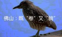 佛山：既“卷”又“躺”的理想生活之道