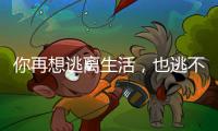 你再想逃离生活
，也逃不开自我丨记者手记