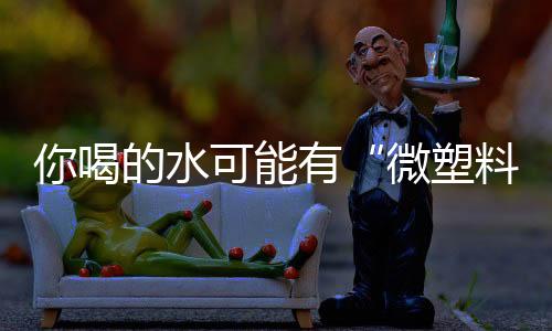 甚至还存在纳米塑料