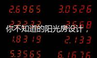 你不知道的阳光房设计	，它绝不是玻璃房建造那么简单