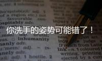 你洗手的姿势可能错了�！专家揭秘10大手部健康真相