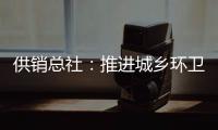 供销总社：推进城乡环卫一体化
