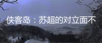 侠客岛：苏超的对立面不是国足，两者应该彼此支撑成全