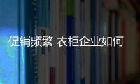 促销频繁 衣柜企业如何吸引关注度？