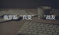 俄罗斯“兵变”：“战友”为何此时此地调转枪口