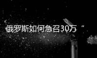 俄罗斯如何急召30万“有战斗经验的人”