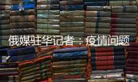 俄媒驻华记者：疫情问题的政治化必须停止