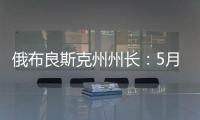 俄布良斯克州州长：5月31日晚坍塌桥梁系被炸毁