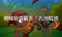 俯瞰碧海蓝天	
！九洲机场至长琴岛低空观光航线开通
