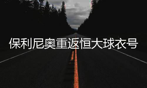 保利尼奥将身披球队9号战袍