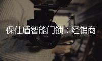 保仕盾智能门锁：经销商如何寻找适合的智能锁品牌?