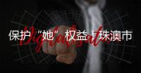 保护“她”权益
！珠澳市民法律知识get起来