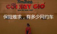 保险难求
，有多少网约车正在“裸奔”？