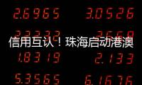 信用互认！珠海启动港澳信用评价体系项目