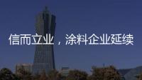 信而立业
，涂料企业延续诚信之风