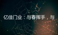 亿佳门业
：与春挥手，与夏相守