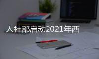 人社部启动2021年西部和东北地区人力资源市场建设援助计划