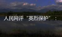 人民网评“英烈保护”：依法治理	，不枉不纵