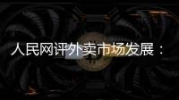 人民网评外卖市场发展	：平台创新做大外卖市场 激活消费增量
