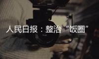 人民日报：整治“饭圈”乱象 清朗网络空间