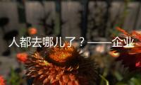 人都去哪儿了�？——企业
、员工、专家、官员共话制造业用工问题