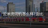 云米洗碗机怎么样?货比三家	，选购不纠结