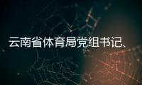云南省体育局党组书记	、局长洪正华接受纪律审查和监察调查