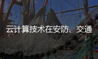 云计算技术在安防、交通以及智能服务等领域的应用