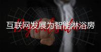 互联网发展为智能淋浴房创造新契机