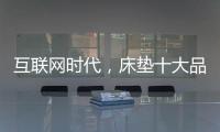 互联网时代	，床垫十大品牌的推广要重视口碑