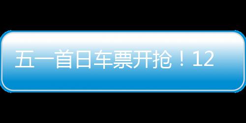 五一假期首日火车票正式发售