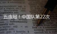 五连冠
！中国队第22次夺得世乒赛女团冠军