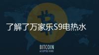 了解了万家乐S9电热水器，就别再问电热水器哪个好啦