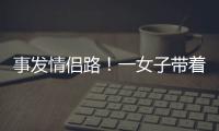 事发情侣路！一女子带着孩子轻生	！幸亏他冲了上去……