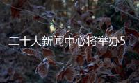 二十大新闻中心将举办5场记者招待会、5场集体采访