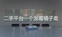 二手平台一个发霉橘子卖500多块	，究竟是谁在买？