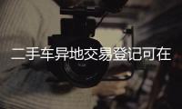二手车异地交易登记可在转入地直接办理