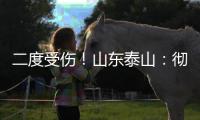 二度受伤	�！山东泰山：彻底告别“韩援”了