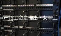 产假工资是谁出
？女职工生育能领多少生育津贴�	？